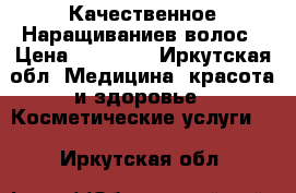 Качественное Наращиваниев волос › Цена ­ 10 000 - Иркутская обл. Медицина, красота и здоровье » Косметические услуги   . Иркутская обл.